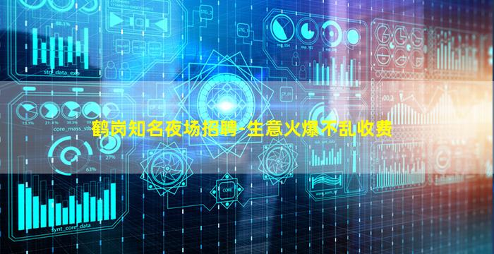 鹤岗知名夜场招聘-生意火爆不乱收费